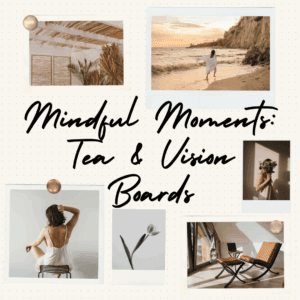Mindful Moments: Tea & Vision Boards